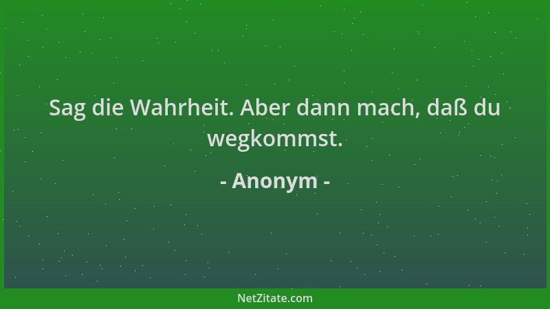 Anonym - Sag die Wahrheit. Aber dann mach, daß du wegkommst....