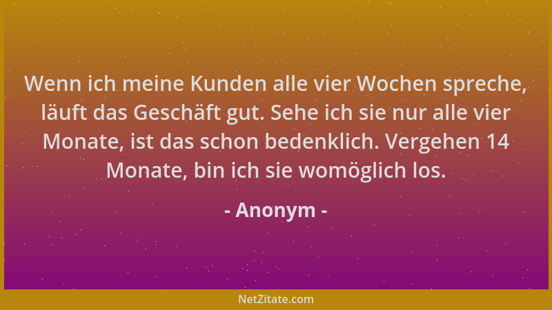 Anonym - Wenn ich meine Kunden alle vier Wochen spreche, läuft das Geschäft gut. Sehe ich sie nur alle vier Monate, ist das...