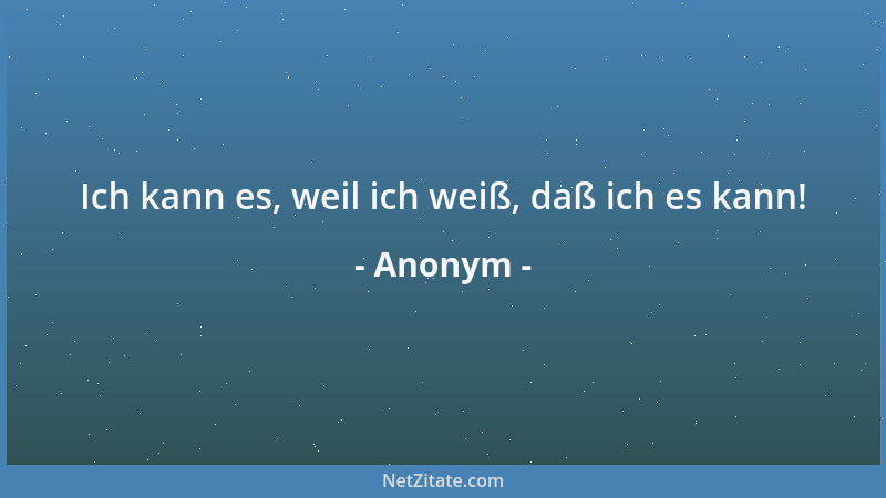 Anonym - Ich kann es, weil ich weiß, daß ich es kann!...