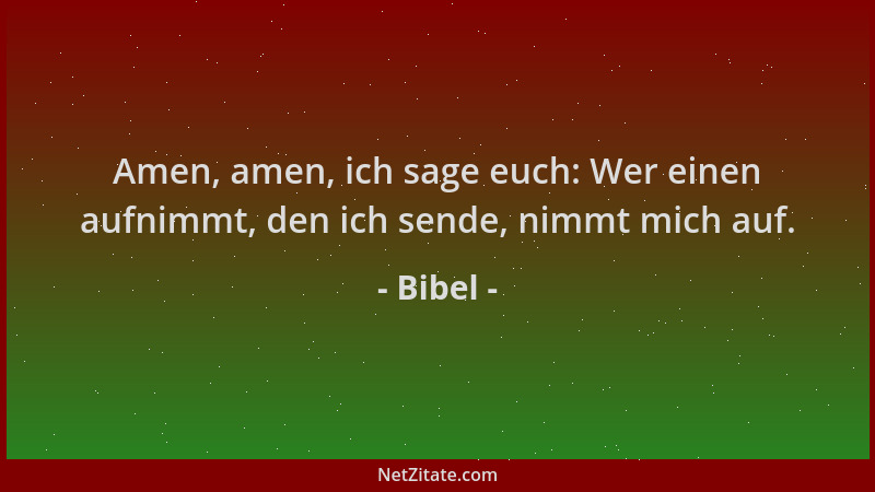 Bibel - Amen, amen, ich sage euch: Wer einen aufnimmt, den ich sende, nimmt mich auf....