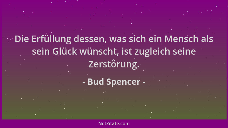 Bud Spencer - Die Erfüllung dessen, was sich ein Mensch als sein Glück wünscht, ist zugleich seine Zerstörung....