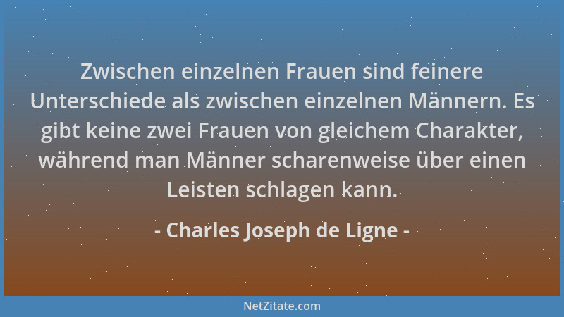 Charles Joseph de Ligne - Zwischen einzelnen Frauen sind feinere Unterschiede als zwischen einzelnen Männern. Es gibt keine...