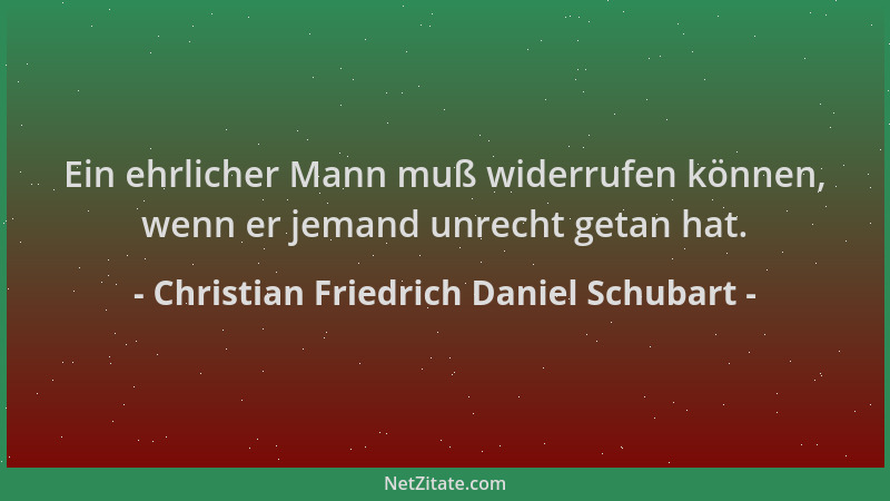 Christian Friedrich Daniel Schubart - Ein ehrlicher Mann muß widerrufen können, wenn er jemand unrecht getan hat....