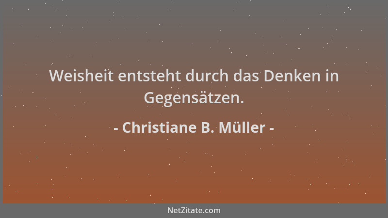 Christiane B. Müller - Weisheit entsteht durch das Denken in Gegensätzen....