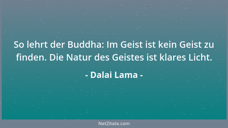 Dalai Lama - So lehrt der Buddha: Im Geist ist kein Geist zu finden. Die Natur des Geistes ist klares Licht....