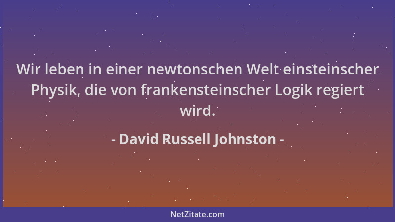 David Russell Johnston - Wir leben in einer newtonschen Welt einsteinscher Physik, die von frankensteinscher Logik regiert...