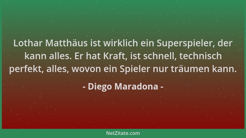 Diego Maradona - Lothar Matthäus ist wirklich ein Superspieler, der kann alles. Er hat Kraft, ist schnell, technisch perfek...