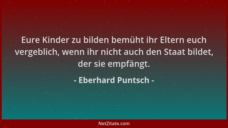 Eberhard Puntsch - Eure Kinder zu bilden bemüht ihr Eltern euch vergeblich, wenn ihr nicht auch den Staat bildet, der sie e...