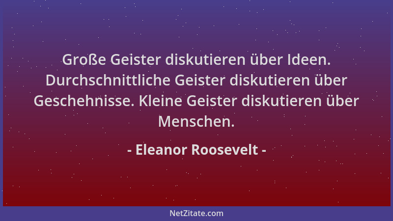 Eleanor Roosevelt - Große Geister diskutieren über Ideen. Durchschnittliche Geister diskutieren über Geschehnisse. Kleine G...