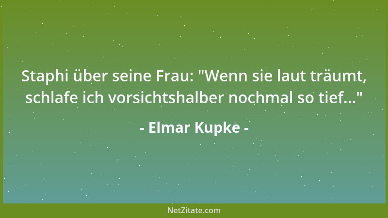 Elmar Kupke - Staphi über seine Frau:  "Wenn sie laut träumt, schlafe ich vorsichtshalber nochmal so tief... "...