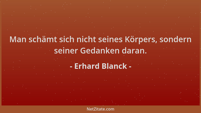 Erhard Blanck - Man schämt sich nicht seines Körpers, sondern seiner Gedanken daran....