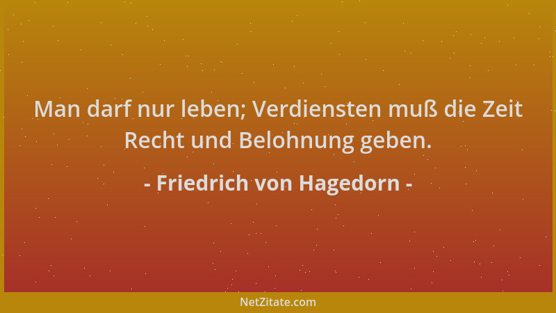 Friedrich von Hagedorn - Man darf nur leben; Verdiensten muß die Zeit Recht und Belohnung geben....