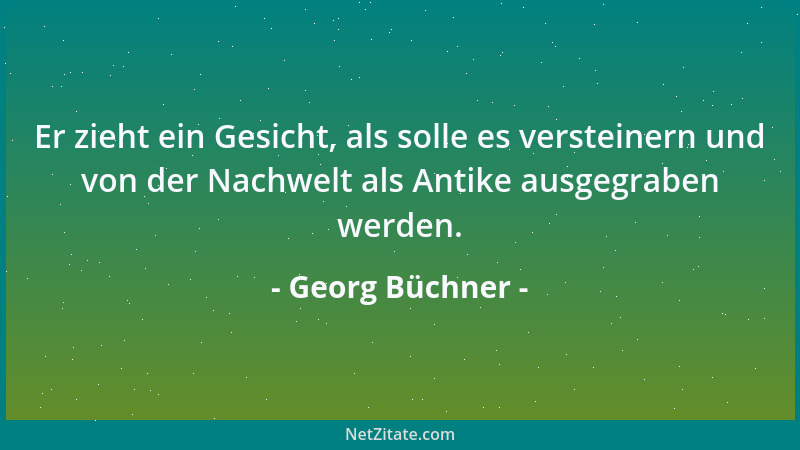 Georg Büchner - Er zieht ein Gesicht, als solle es versteinern und von der Nachwelt als Antike ausgegraben werden....
