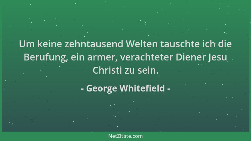 George Whitefield - Um keine zehntausend Welten tauschte ich die Berufung, ein armer, verachteter Diener Jesu Christi zu se...