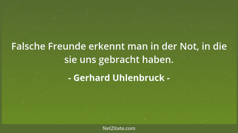 Gerhard Uhlenbruck - Falsche Freunde erkennt man in der Not, in die sie uns gebracht haben....