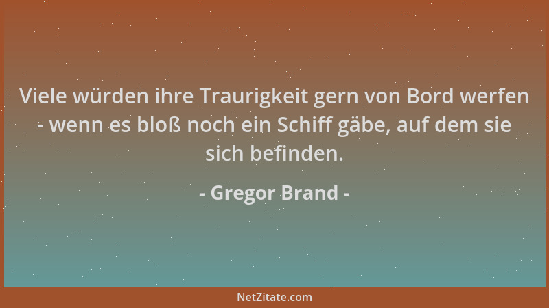 Gregor Brand - Viele würden ihre Traurigkeit gern von Bord werfen - wenn es bloß noch ein Schiff gäbe, auf dem sie sich bef...