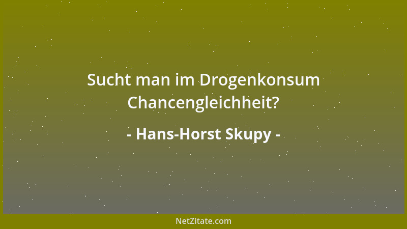 Hans-Horst Skupy - Sucht man im Drogenkonsum Chancengleichheit?...