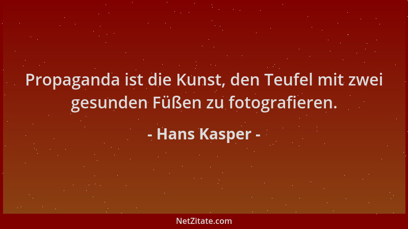 Hans Kasper - Propaganda ist die Kunst, den Teufel mit zwei gesunden Füßen zu fotografieren....