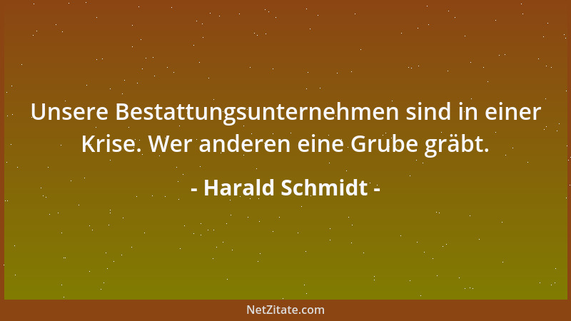 Harald Schmidt - Unsere Bestattungsunternehmen sind in einer Krise. Wer anderen eine Grube gräbt....