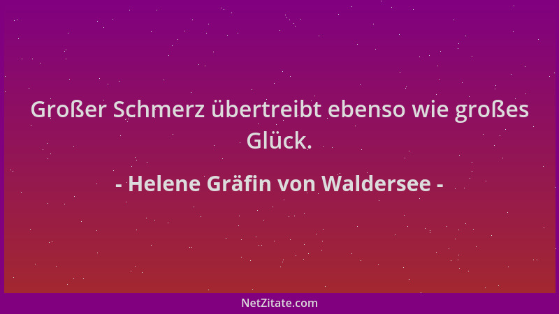 Helene Gräfin von Waldersee - Großer Schmerz übertreibt ebenso wie großes Glück....