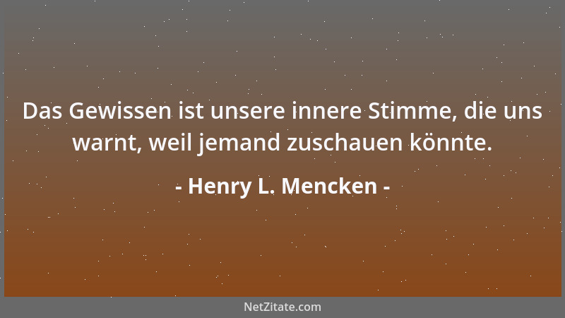 Henry L. Mencken - Das Gewissen ist unsere innere Stimme, die uns warnt, weil jemand zuschauen könnte....