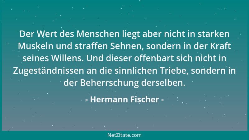 Hermann Fischer - Der Wert des Menschen liegt aber nicht in starken Muskeln und straffen Sehnen, sondern in der Kraft seine...
