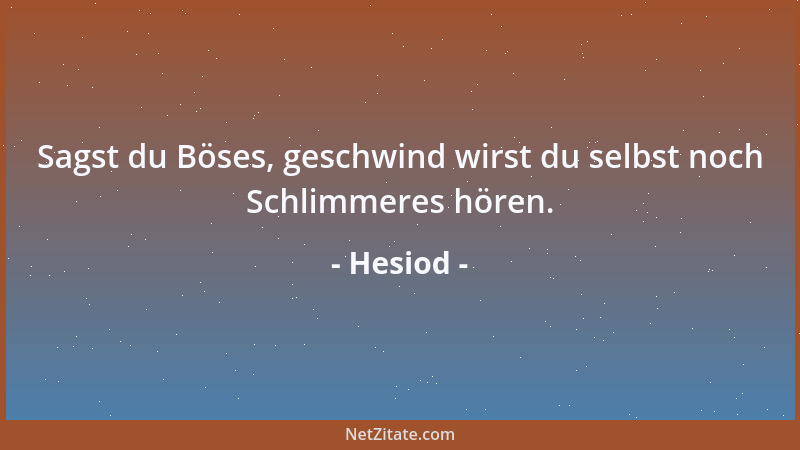 Hesiod - Sagst du Böses, geschwind wirst du selbst noch Schlimmeres hören....