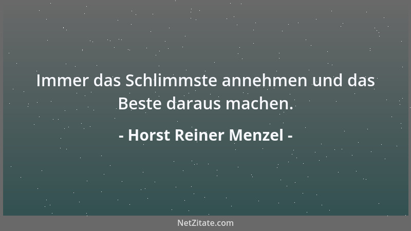 Horst Reiner Menzel - Immer das Schlimmste annehmen und das Beste daraus machen....