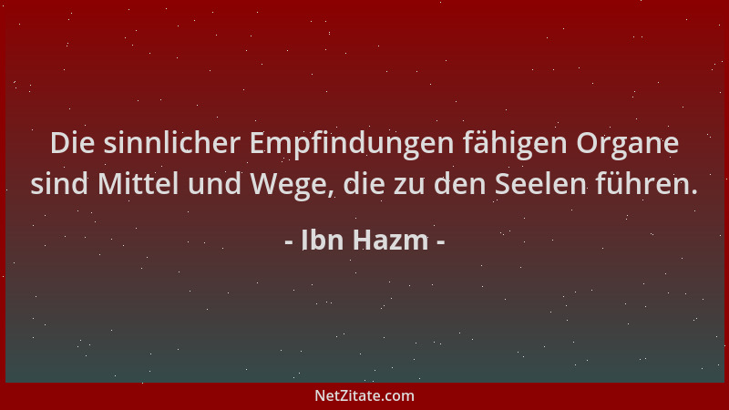 Ibn Hazm - Die sinnlicher Empfindungen fähigen Organe sind Mittel und Wege, die zu den Seelen führen....