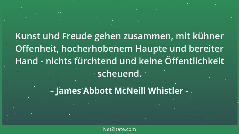 James Abbott McNeill Whistler - Kunst und Freude gehen zusammen, mit kühner Offenheit, hocherhobenem Haupte und bereiter Ha...