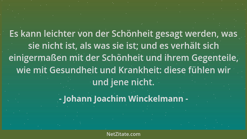 Johann Joachim Winckelmann - Es kann leichter von der Schönheit gesagt werden, was sie nicht ist, als was sie ist; und es v...