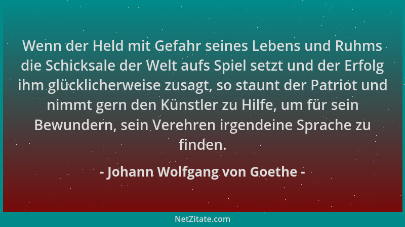 Johann Wolfgang von Goethe - Wenn der Held mit Gefahr seines Lebens und Ruhms die Schicksale der Welt aufs Spiel setzt und...