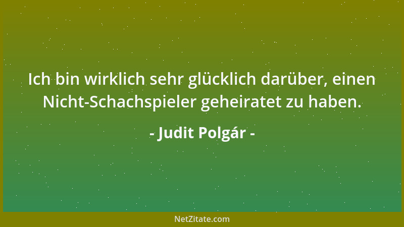 Judit Polgár - Ich bin wirklich sehr glücklich darüber, einen Nicht-Schachspieler geheiratet zu haben....