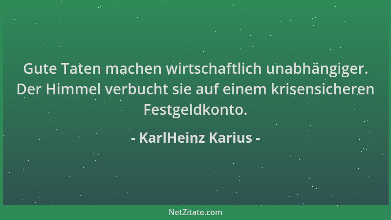 KarlHeinz Karius - Gute Taten machen wirtschaftlich unabhängiger. Der Himmel verbucht sie auf einem krisensicheren Festgeld...