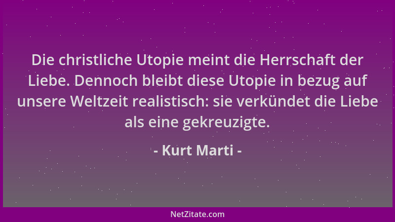 Kurt Marti - Die christliche Utopie meint die Herrschaft der Liebe. Dennoch bleibt diese Utopie in bezug auf unsere Weltzei...