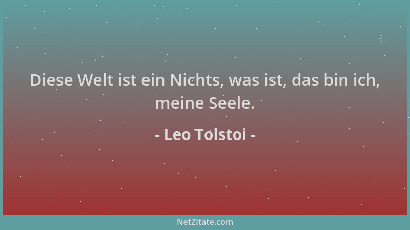 Leo Tolstoi - Diese Welt ist ein Nichts, was ist, das bin ich, meine Seele....