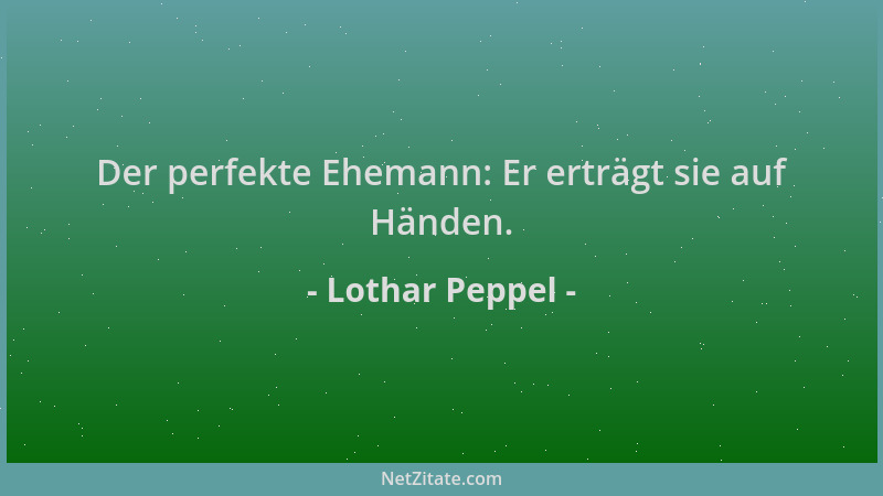 Lothar Peppel - Der perfekte Ehemann: Er erträgt sie auf Händen....