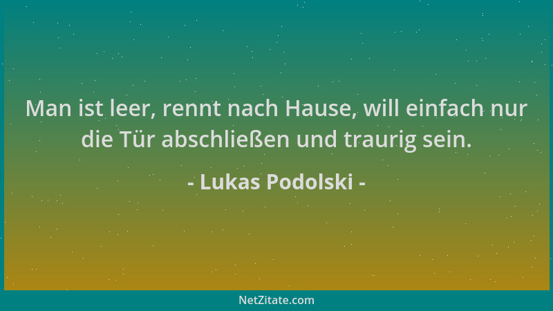 Lukas Podolski - Man ist leer, rennt nach Hause, will einfach nur die Tür abschließen und traurig sein....