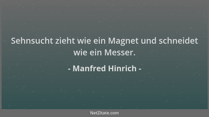 Manfred Hinrich - Sehnsucht zieht wie ein Magnet und schneidet wie ein Messer....