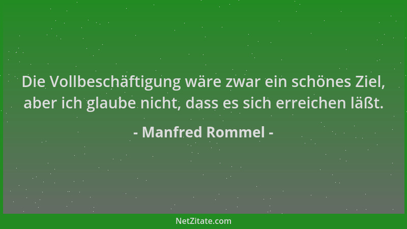 Manfred Rommel - Die Vollbeschäftigung wäre zwar ein schönes Ziel, aber ich glaube nicht, dass es sich erreichen läßt....