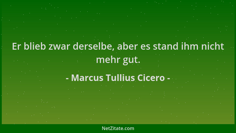 Marcus Tullius Cicero - Er blieb zwar derselbe, aber es stand ihm nicht mehr gut....