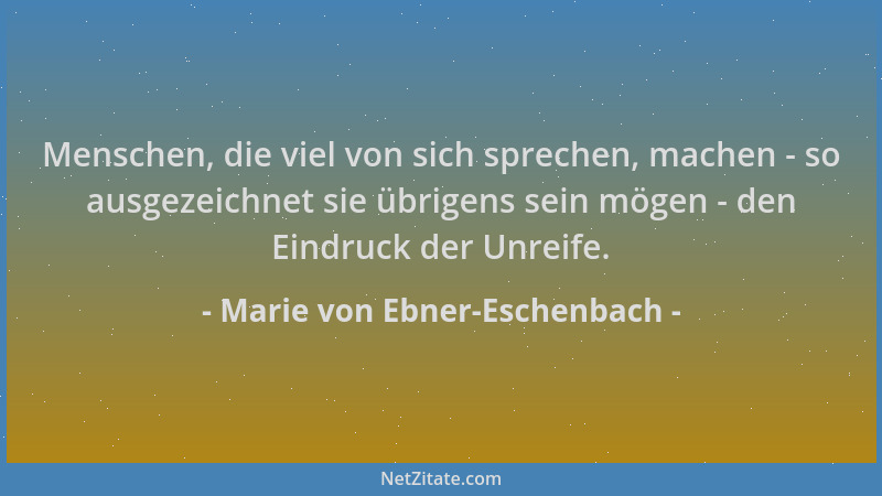 Marie von Ebner-Eschenbach - Menschen, die viel von sich sprechen, machen - so ausgezeichnet sie übrigens sein mögen - den...