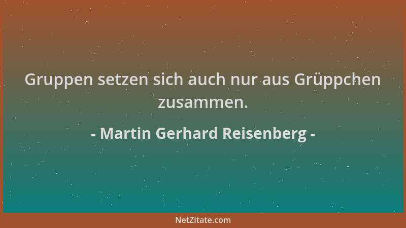 Martin Gerhard Reisenberg - Gruppen setzen sich auch nur aus Grüppchen zusammen....