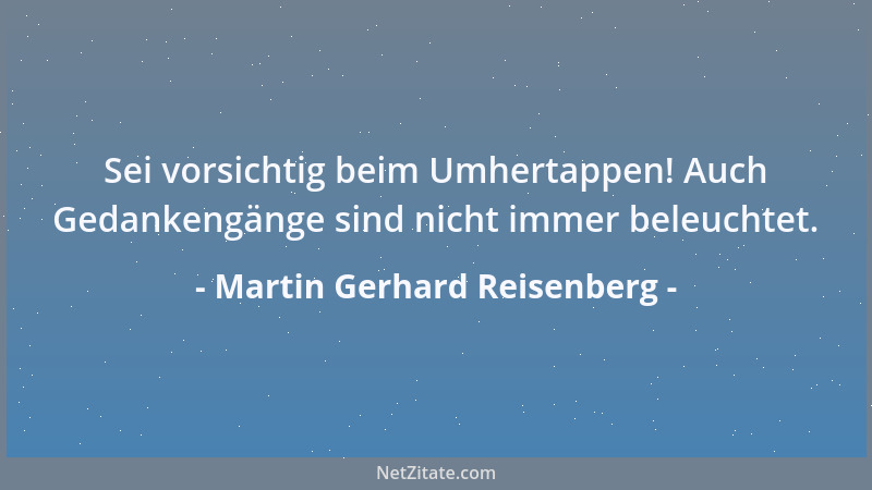 Martin Gerhard Reisenberg - Sei vorsichtig beim Umhertappen! Auch Gedankengänge sind nicht immer beleuchtet....