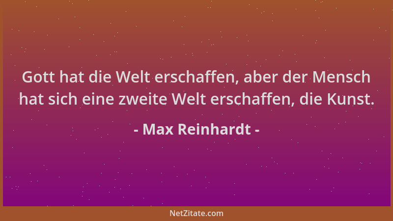 Max Reinhardt - Gott hat die Welt erschaffen, aber der Mensch hat sich eine zweite Welt erschaffen, die Kunst....