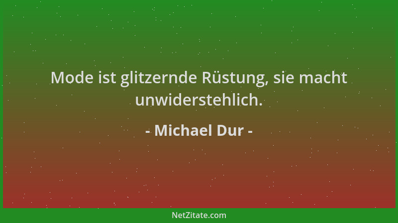 Michael Dur - Mode ist glitzernde Rüstung, sie macht unwiderstehlich....