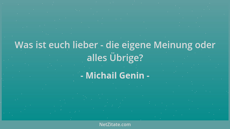 Michail Genin - Was ist euch lieber - die eigene Meinung oder alles Übrige?...