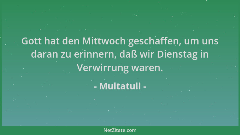 Multatuli - Gott hat den Mittwoch geschaffen, um uns daran zu erinnern, daß wir Dienstag in Verwirrung waren....