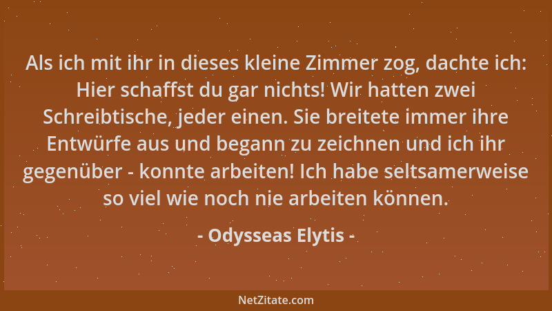 Odysseas Elytis - Als ich mit ihr in dieses kleine Zimmer zog, dachte ich: Hier schaffst du gar nichts! Wir hatten zwei Sch...