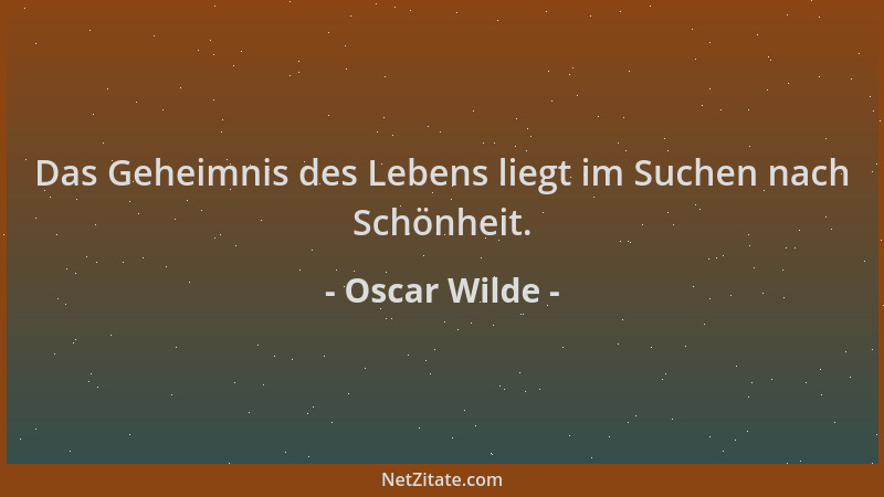 Oscar Wilde - Das Geheimnis des Lebens liegt im Suchen nach Schönheit....
